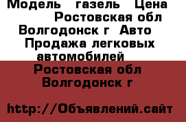  › Модель ­ газель › Цена ­ 85 000 - Ростовская обл., Волгодонск г. Авто » Продажа легковых автомобилей   . Ростовская обл.,Волгодонск г.